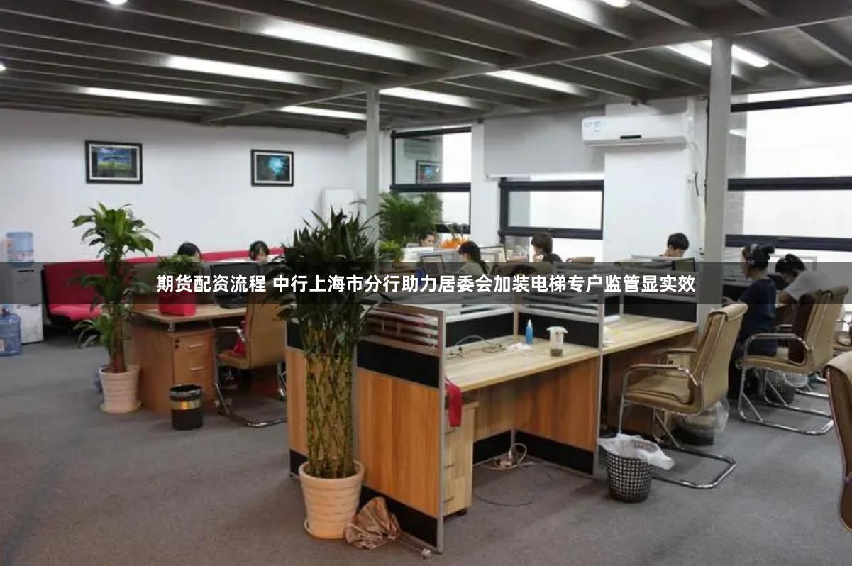 期货配资流程 中行上海市分行助力居委会加装电梯专户监管显实效
