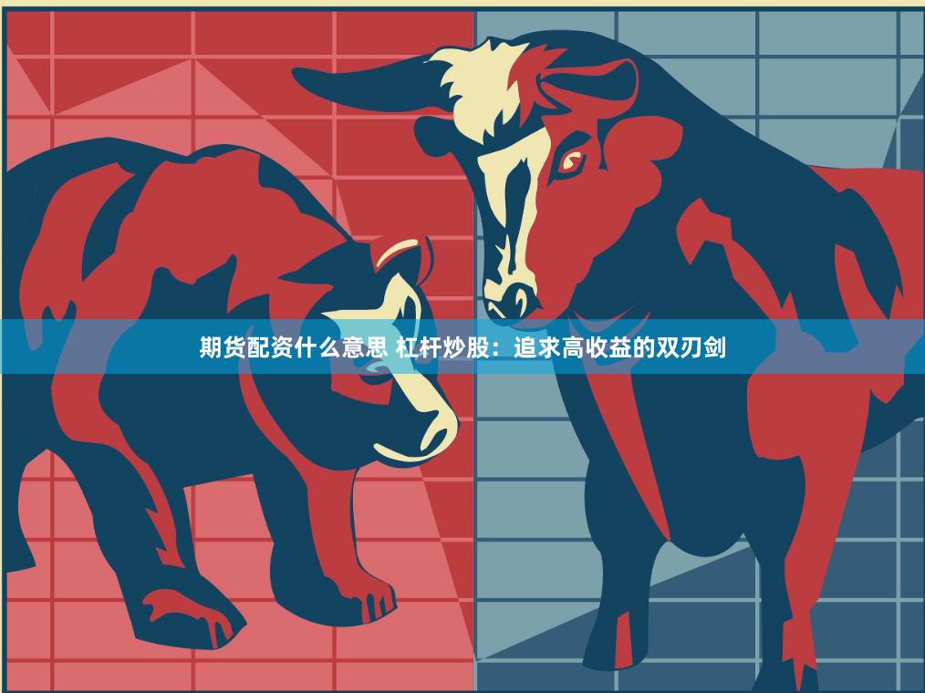 期货配资什么意思 杠杆炒股：追求高收益的双刃剑