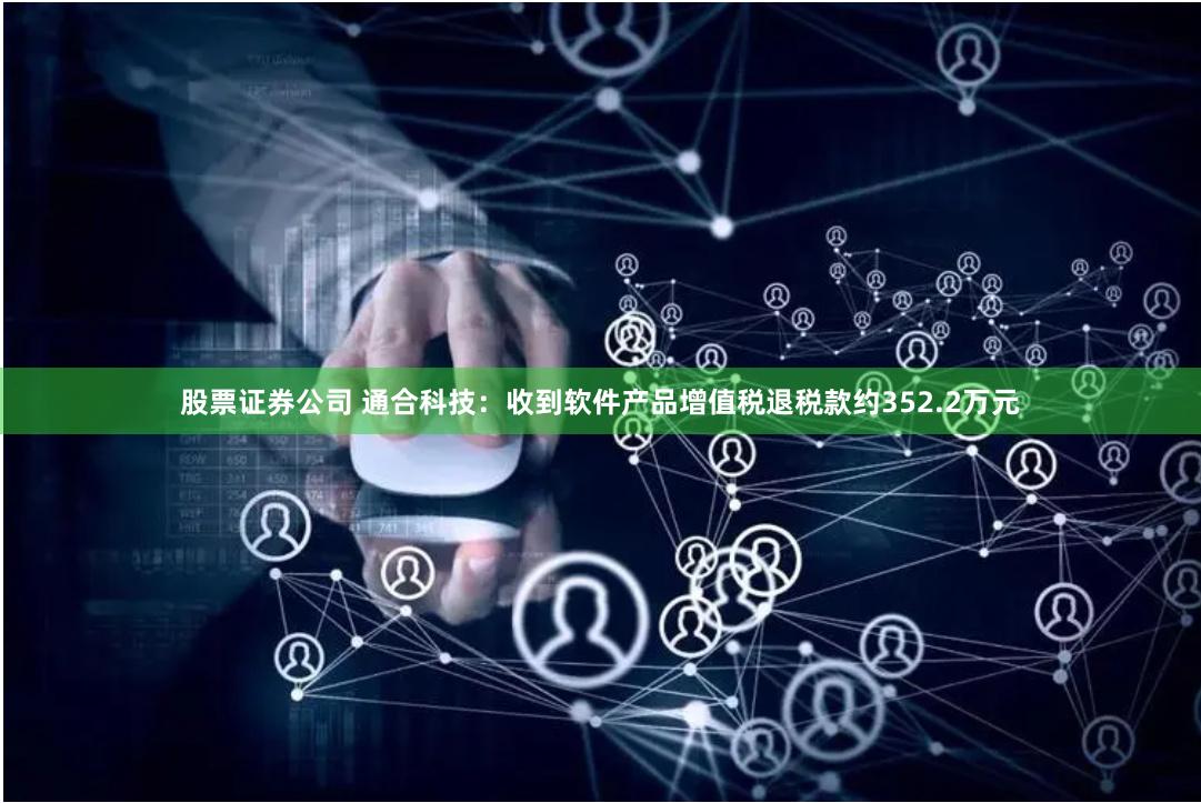 股票证券公司 通合科技：收到软件产品增值税退税款约352.2万元