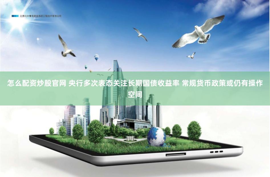 怎么配资炒股官网 央行多次表态关注长期国债收益率 常规货币政策或仍有操作空间