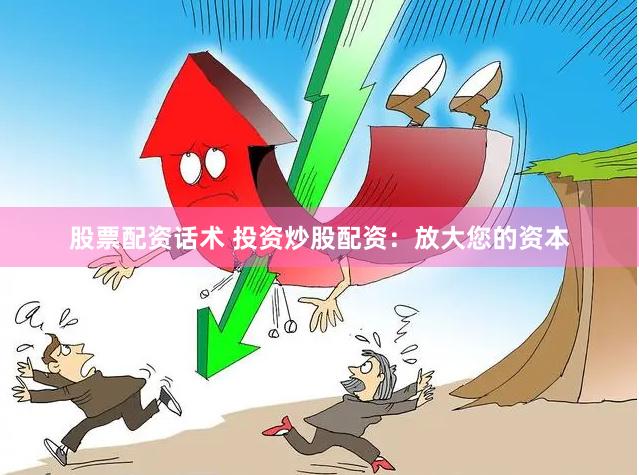 股票配资话术 投资炒股配资：放大您的资本