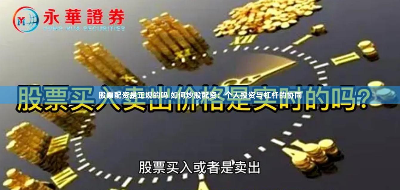 股票配资是正规的吗 如何炒股配资：个人投资与杠杆的协同