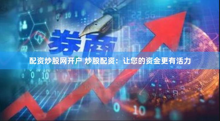 配资炒股网开户 炒股配资：让您的资金更有活力