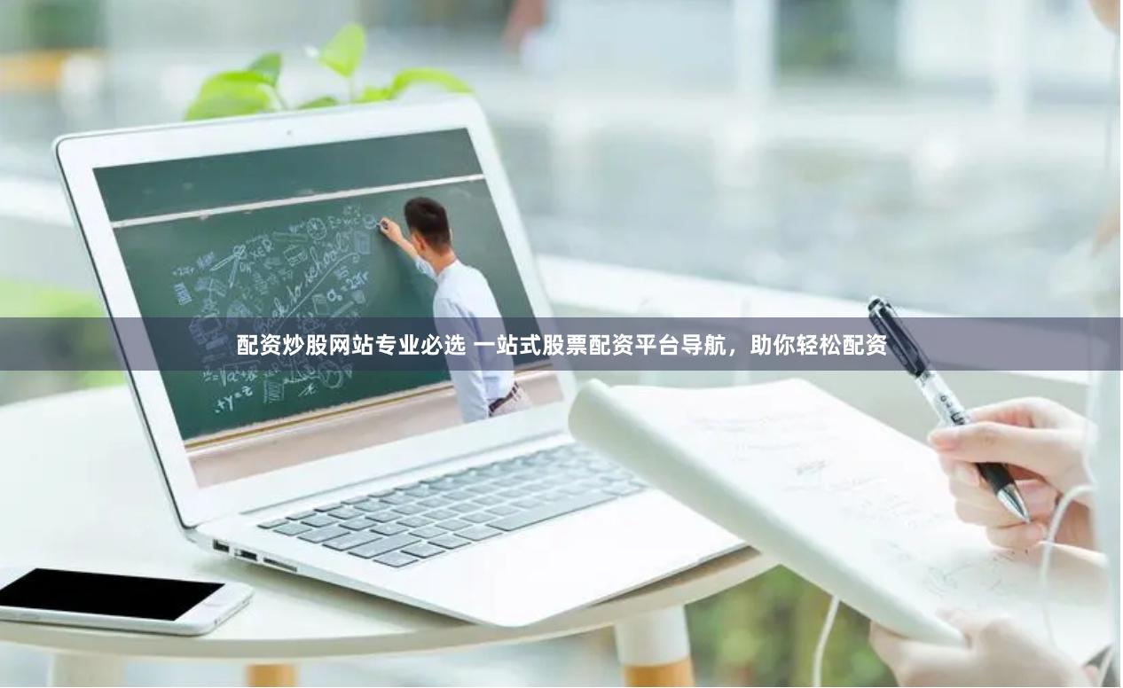 配资炒股网站专业必选 一站式股票配资平台导航，助你轻松配资