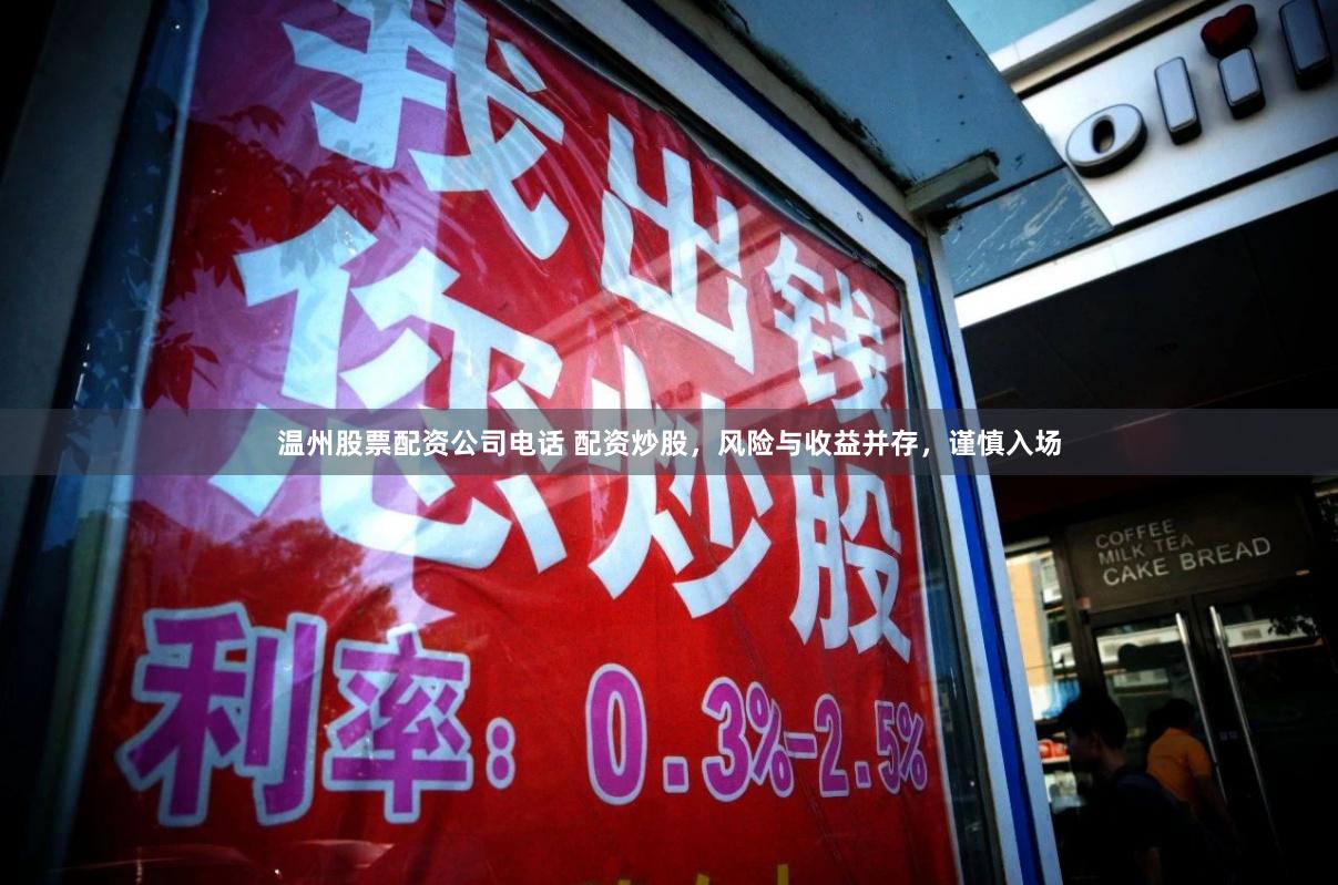 温州股票配资公司电话 配资炒股，风险与收益并存，谨慎入场