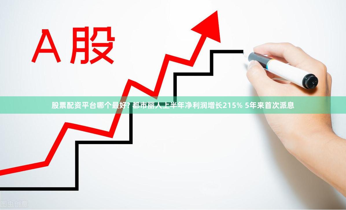 股票配资平台哪个最好? 都市丽人上半年净利润增长215% 5年来首次派息