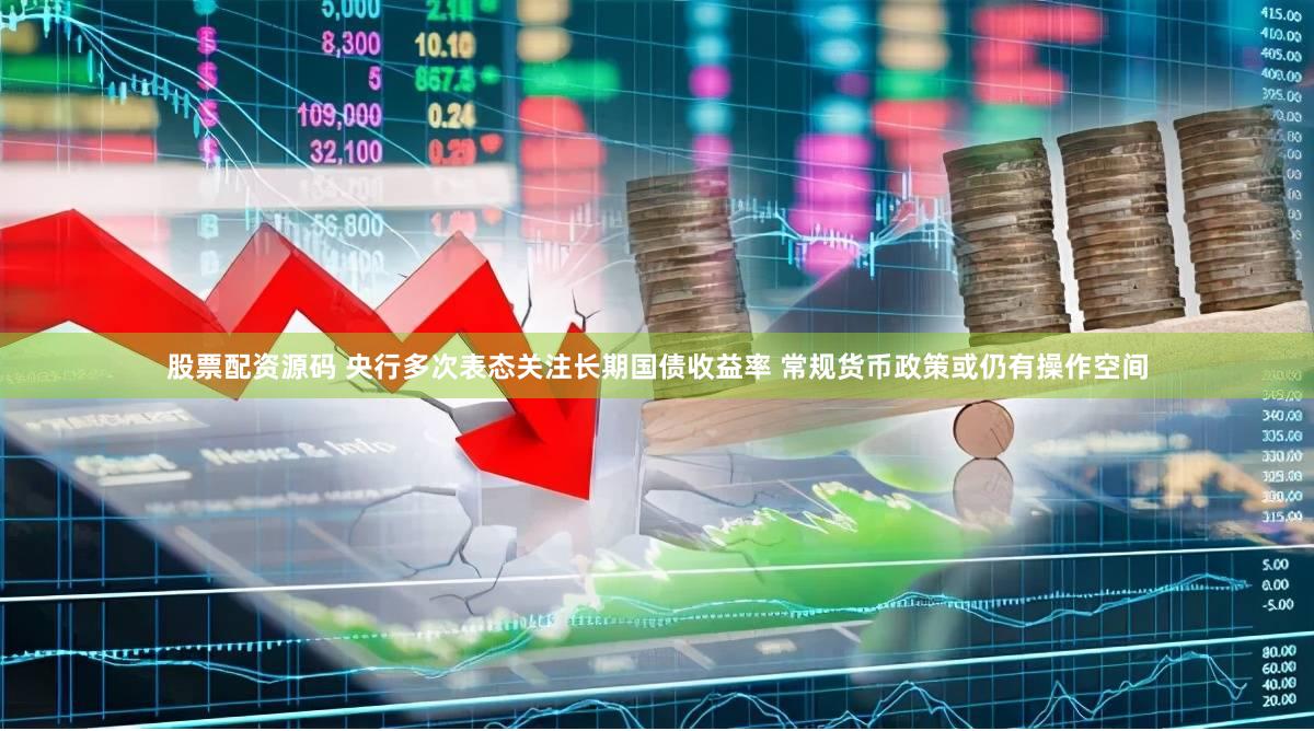股票配资源码 央行多次表态关注长期国债收益率 常规货币政策或仍有操作空间