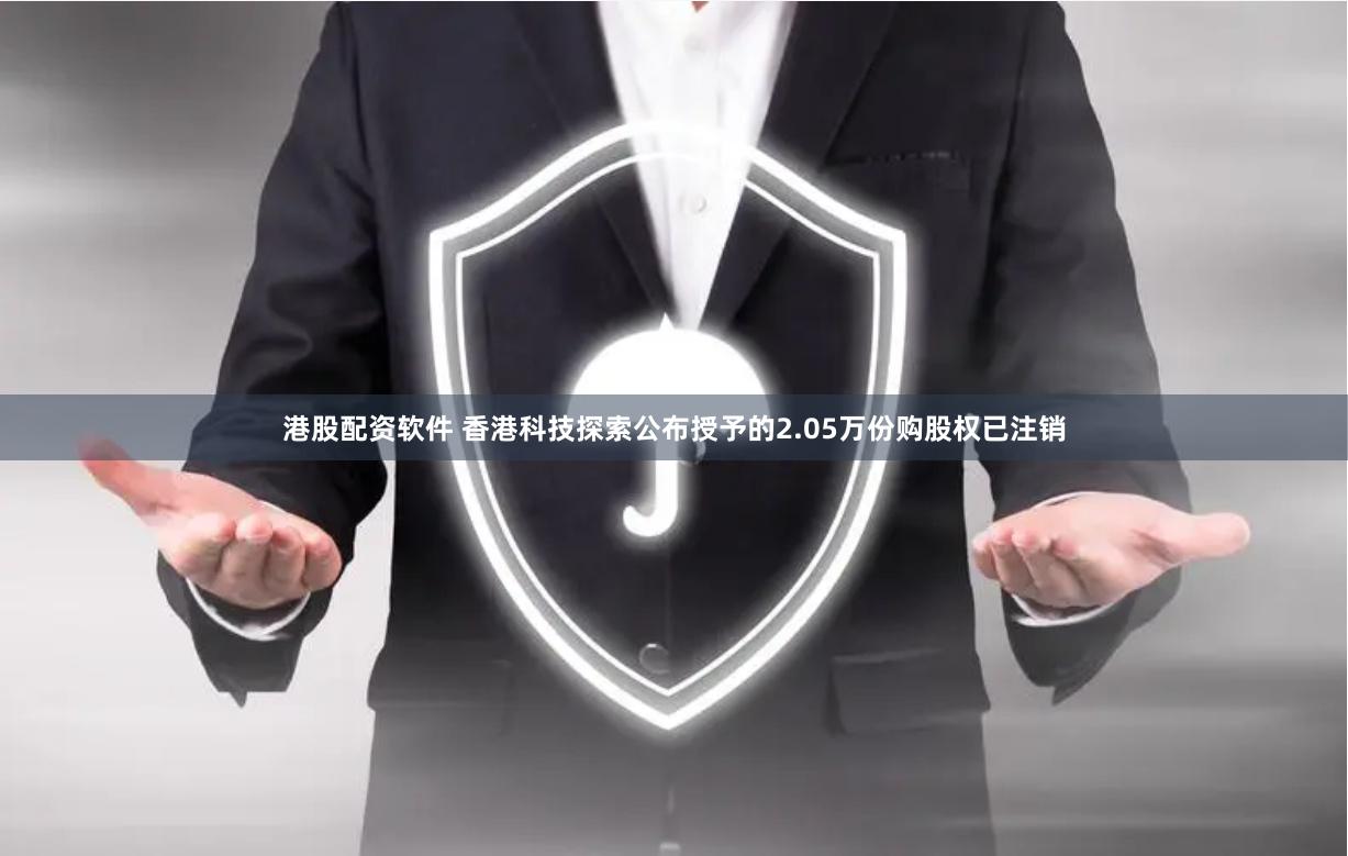 港股配资软件 香港科技探索公布授予的2.05万份购股权已注销