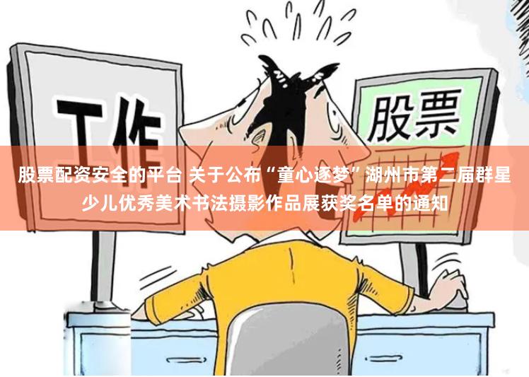 股票配资安全的平台 关于公布“童心逐梦”湖州市第二届群星少儿优秀美术书法摄影作品展获奖名单的通知