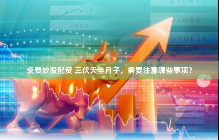 免费炒股配资 三伏天坐月子，需要注意哪些事项？