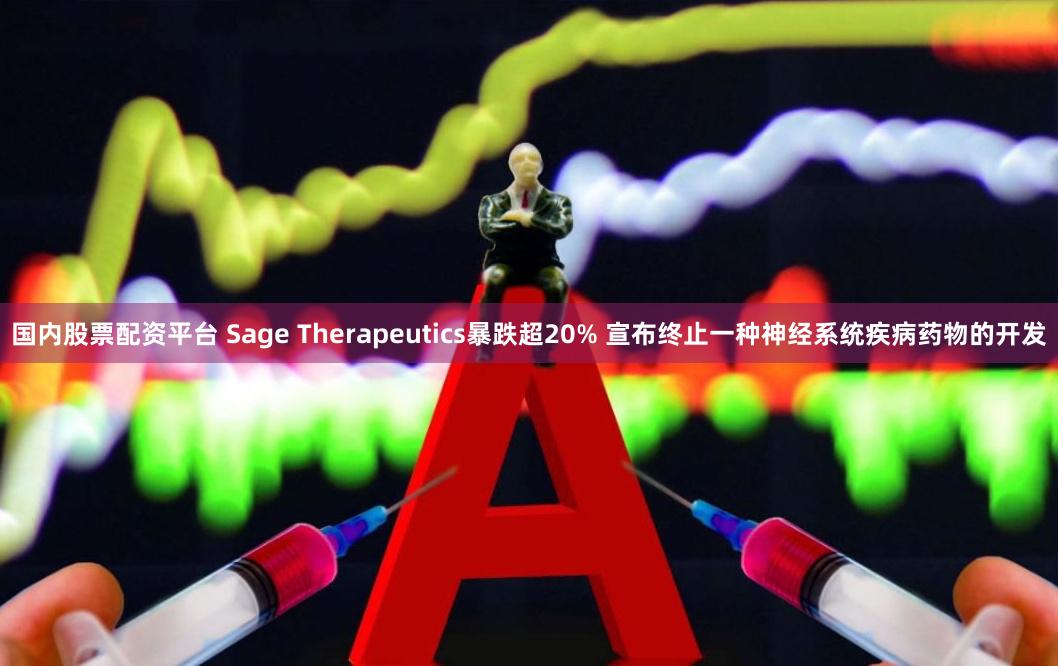 国内股票配资平台 Sage Therapeutics暴跌超20% 宣布终止一种神经系统疾病药物的开发