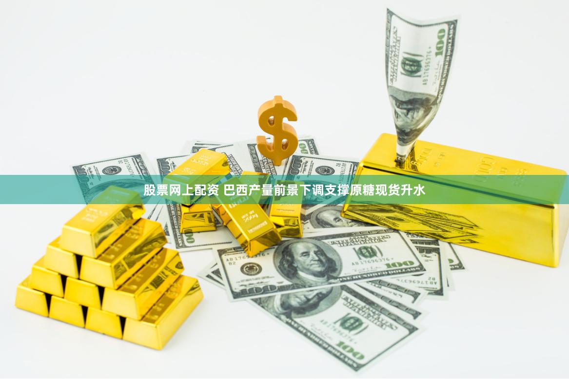 股票网上配资 巴西产量前景下调支撑原糖现货升水