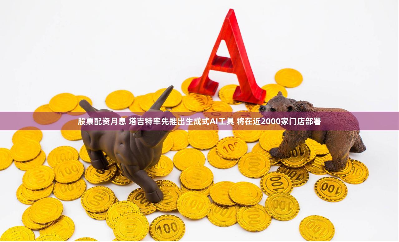 股票配资月息 塔吉特率先推出生成式AI工具 将在近2000家门店部署