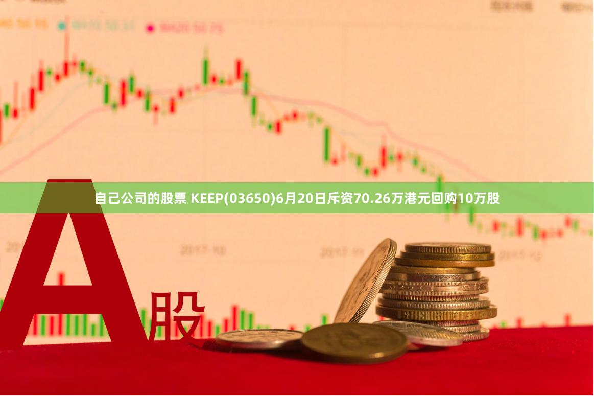 自己公司的股票 KEEP(03650)6月20日斥资70.26万港元回购10万股