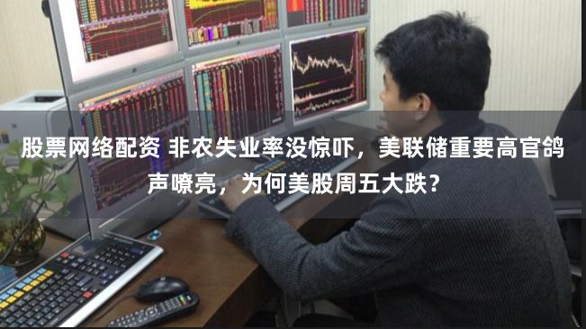 股票网络配资 非农失业率没惊吓，美联储重要高官鸽声嘹亮，为何美股周五大跌？