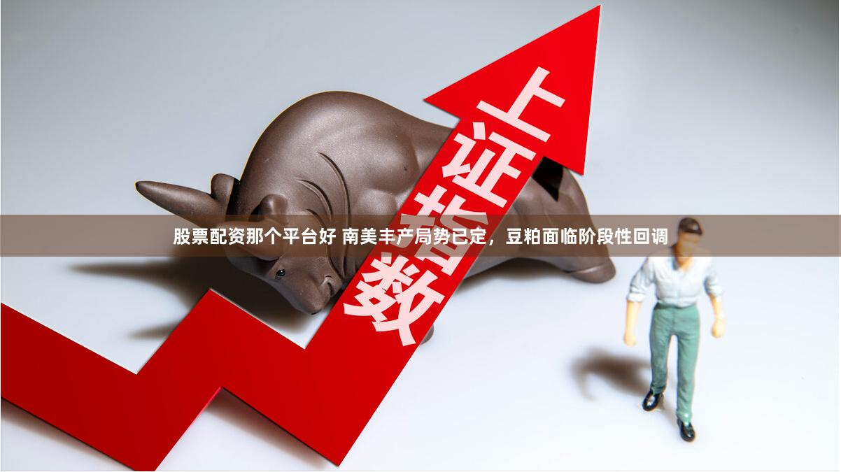 股票配资那个平台好 南美丰产局势已定，豆粕面临阶段性回调