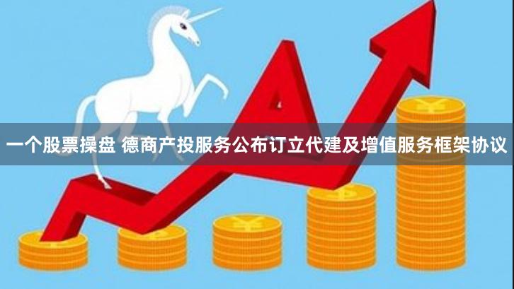 一个股票操盘 德商产投服务公布订立代建及增值服务框架协议