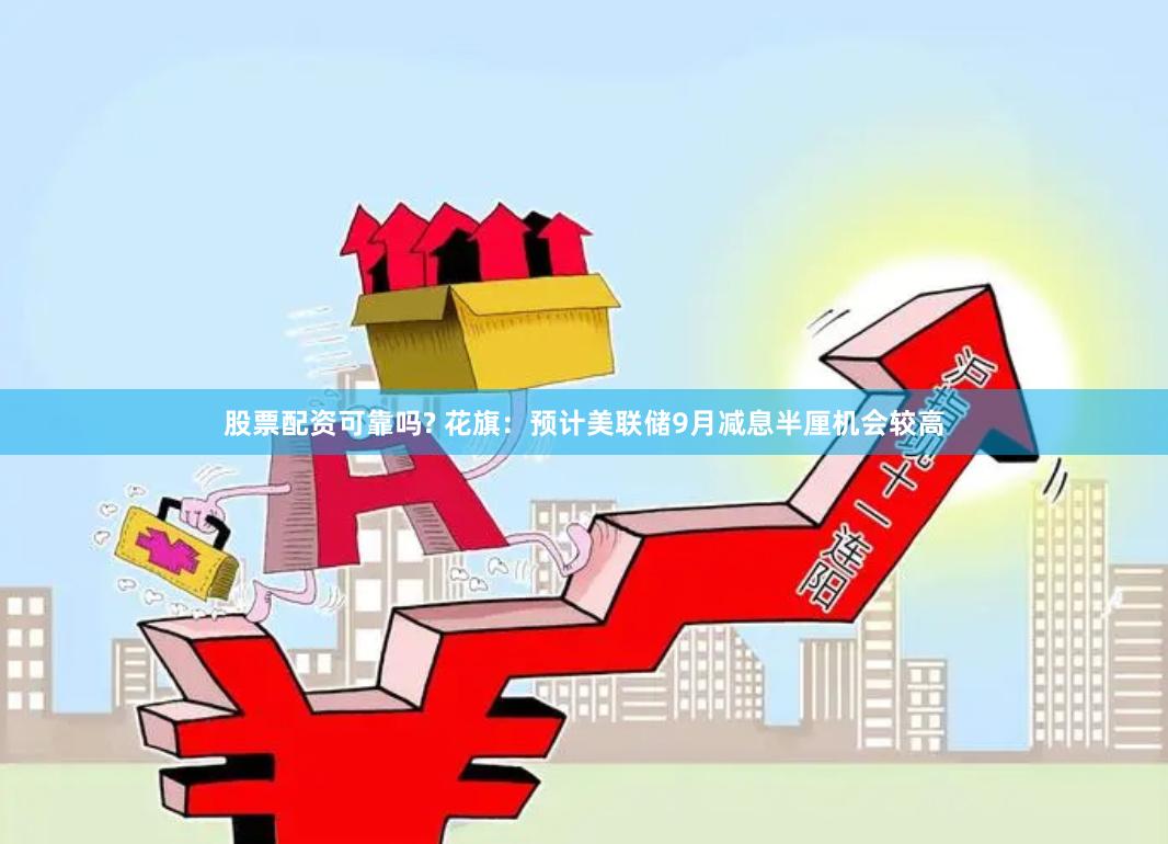 股票配资可靠吗? 花旗：预计美联储9月减息半厘机会较高