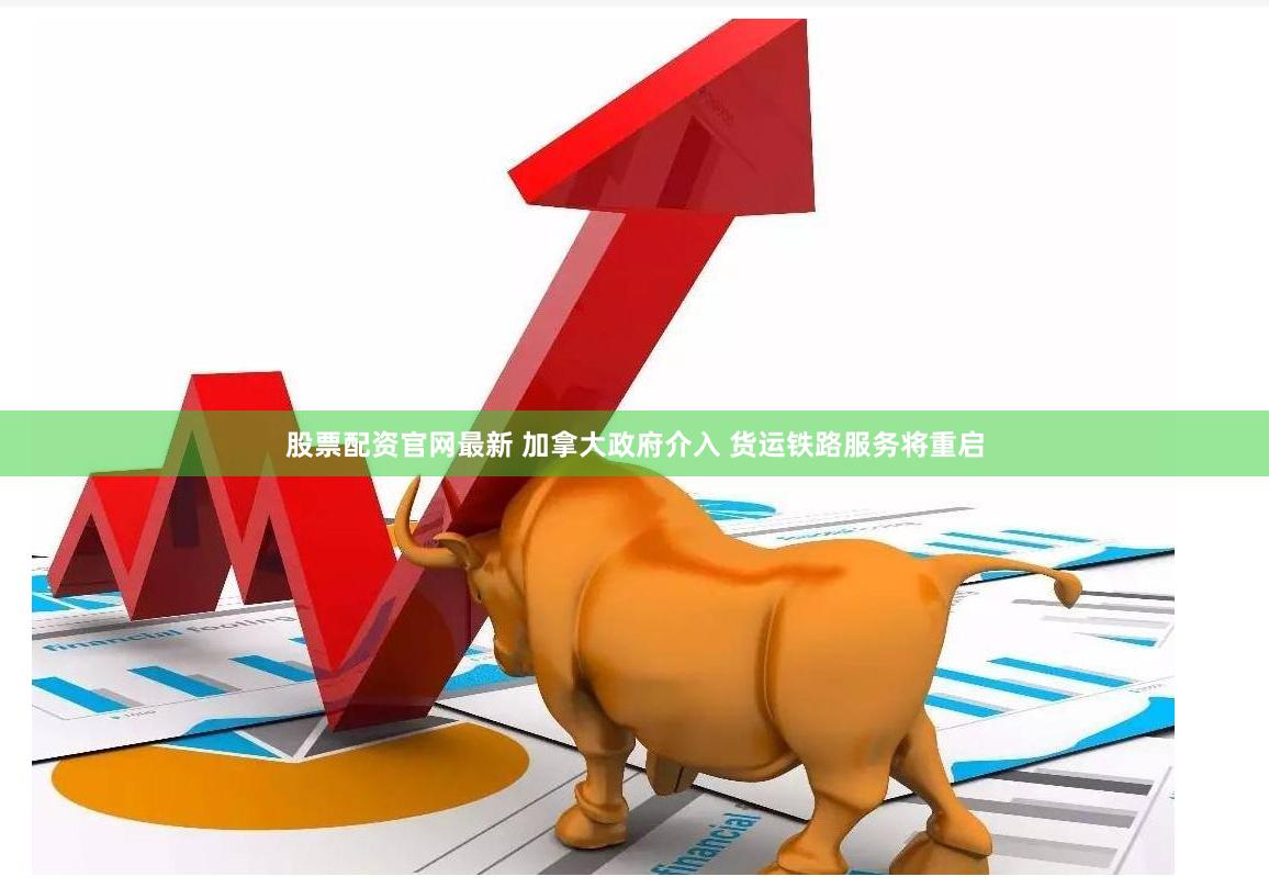 股票配资官网最新 加拿大政府介入 货运铁路服务将重启