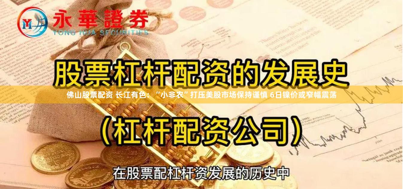 佛山股票配资 长江有色：“小非农”打压美股市场保持谨慎 6日镍价或窄幅震荡