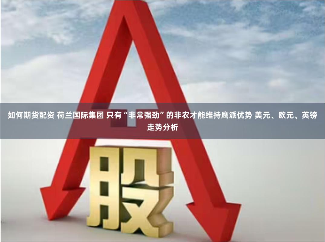 如何期货配资 荷兰国际集团 只有“非常强劲”的非农才能维持鹰派优势 美元、欧元、英镑走势分析