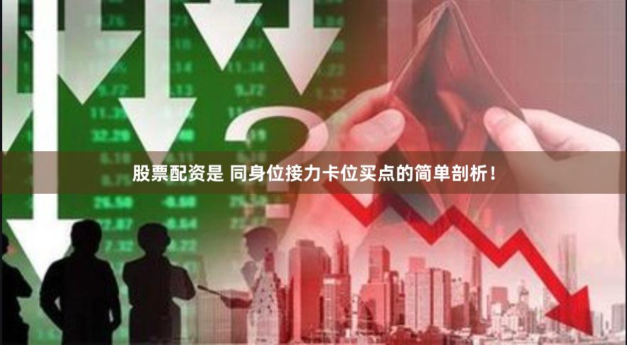 股票配资是 同身位接力卡位买点的简单剖析！