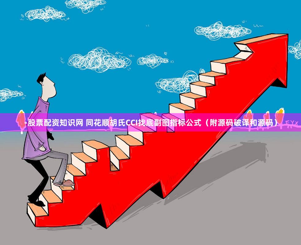 -股票配资知识网 同花顺胡氏CCI找底副图指标公式（附源码破译和源码）