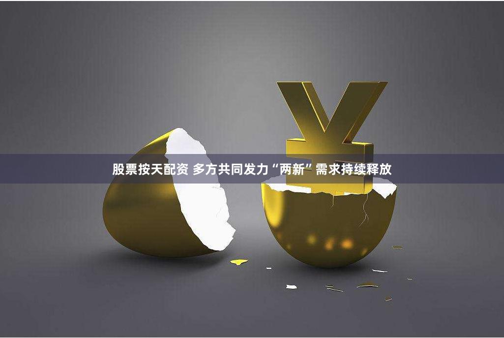 股票按天配资 多方共同发力“两新”需求持续释放