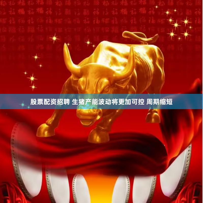 股票配资招聘 生猪产能波动将更加可控 周期缩短