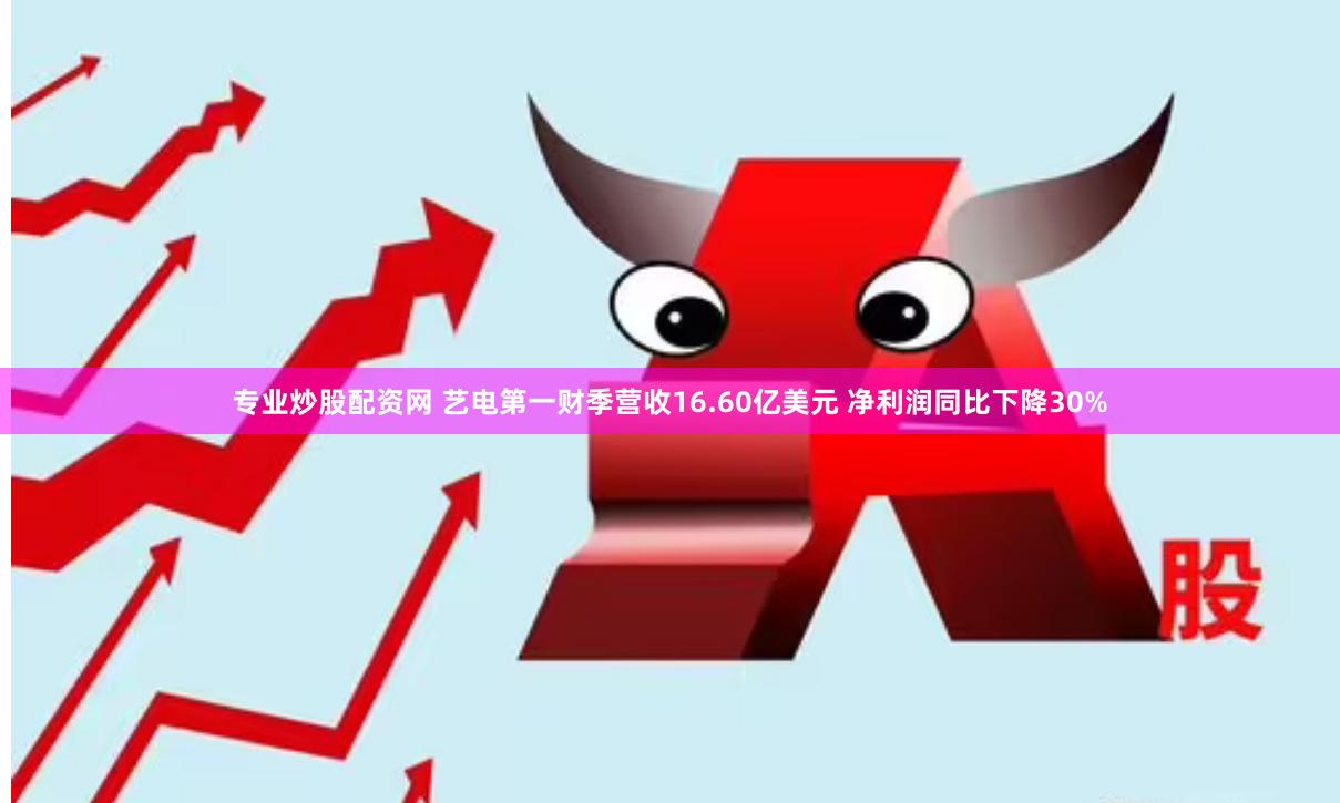 专业炒股配资网 艺电第一财季营收16.60亿美元 净利润同比下降30%