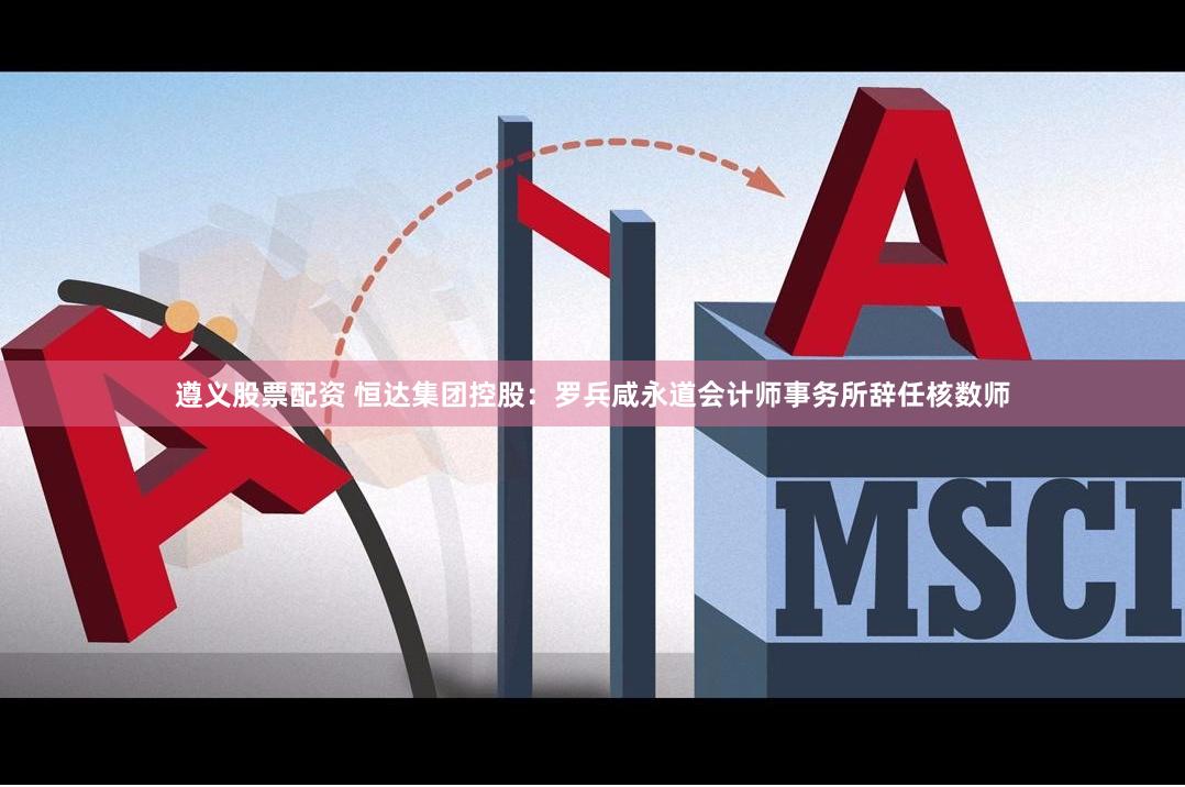 遵义股票配资 恒达集团控股：罗兵咸永道会计师事务所辞任核数师