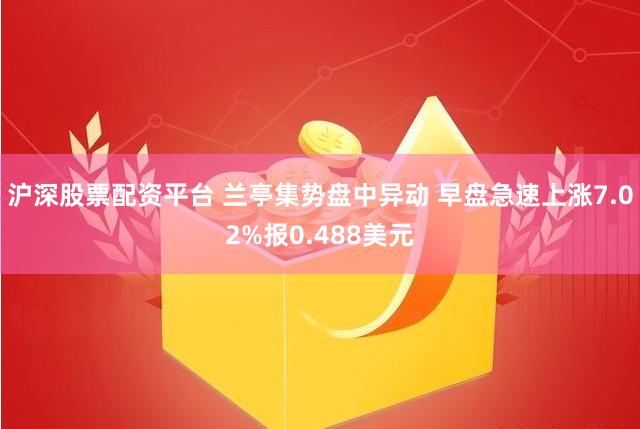 沪深股票配资平台 兰亭集势盘中异动 早盘急速上涨7.02%报0.488美元