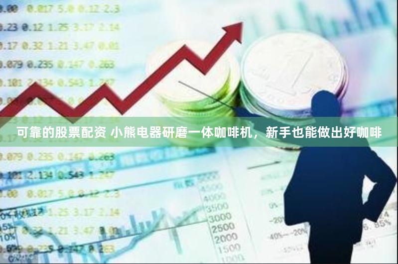 可靠的股票配资 小熊电器研磨一体咖啡机，新手也能做出好咖啡