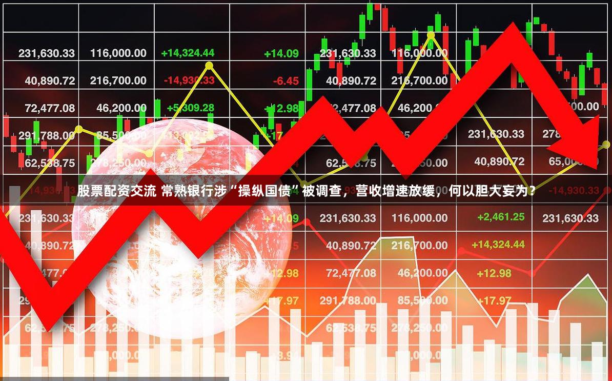 股票配资交流 常熟银行涉“操纵国债”被调查，营收增速放缓，何以胆大妄为？