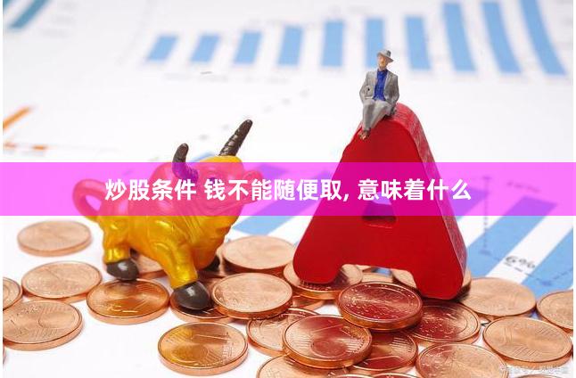 炒股条件 钱不能随便取, 意味着什么