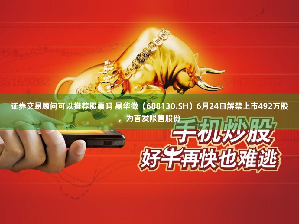 证券交易顾问可以推荐股票吗 晶华微（688130.SH）6月24日解禁上市492万股，为首发限售股份