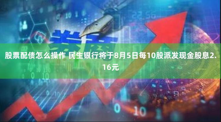 股票配债怎么操作 民生银行将于8月5日每10股派发现金股息2.16元