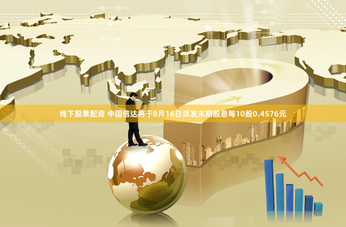 线下股票配资 中国信达将于8月16日派发末期股息每10股0.4576元