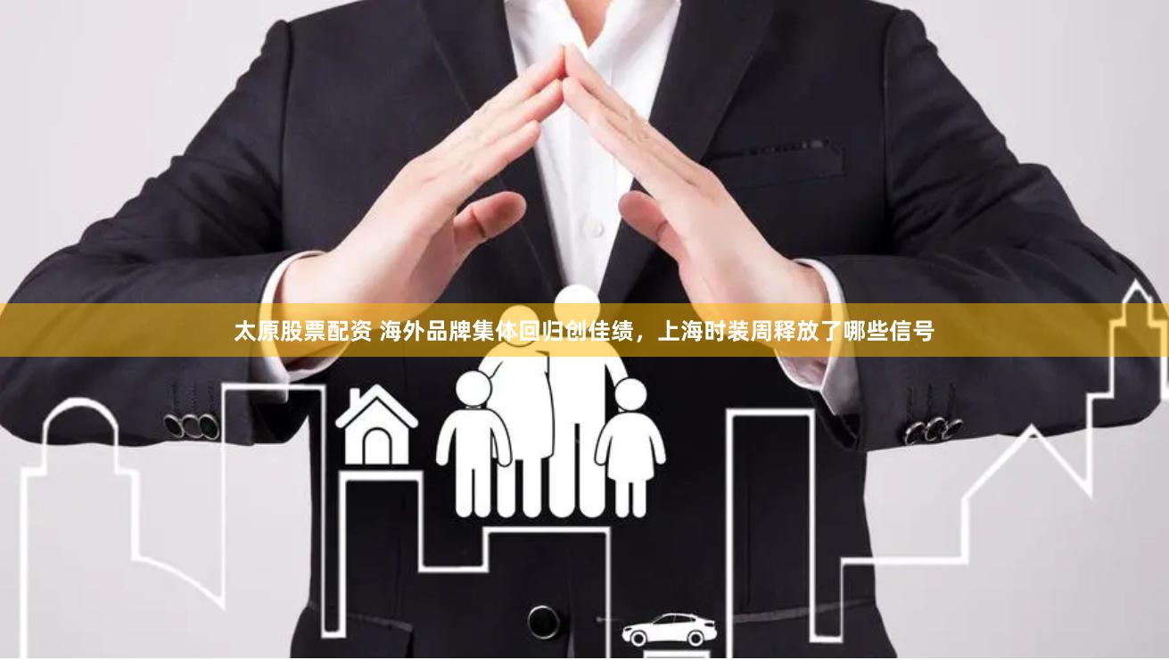 太原股票配资 海外品牌集体回归创佳绩，上海时装周释放了哪些信号