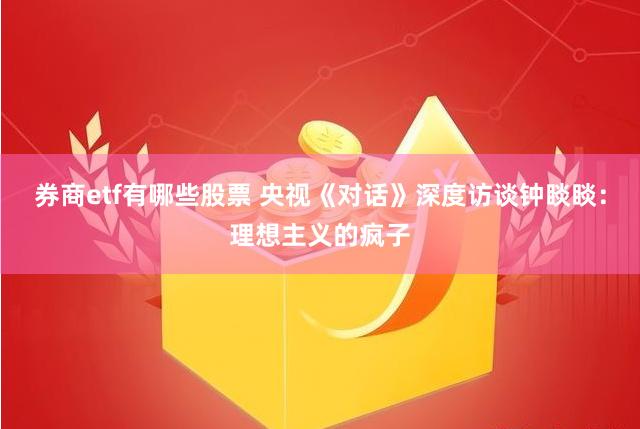 券商etf有哪些股票 央视《对话》深度访谈钟睒睒：理想主义的疯子