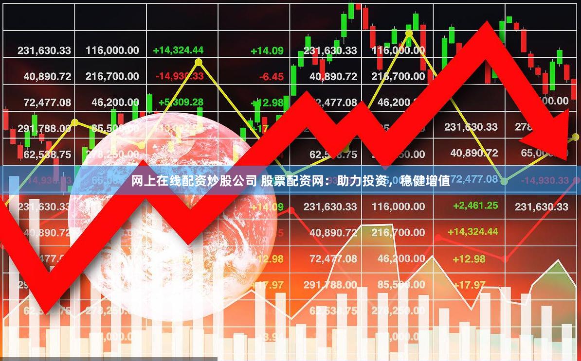 网上在线配资炒股公司 股票配资网：助力投资，稳健增值