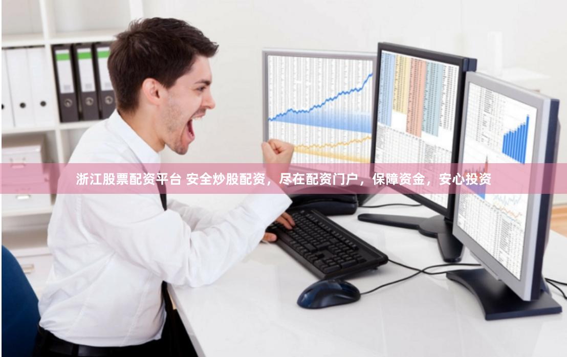 浙江股票配资平台 安全炒股配资，尽在配资门户，保障资金，安心投资