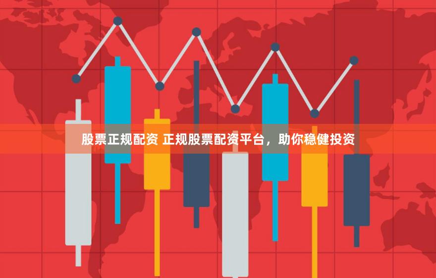 股票正规配资 正规股票配资平台，助你稳健投资