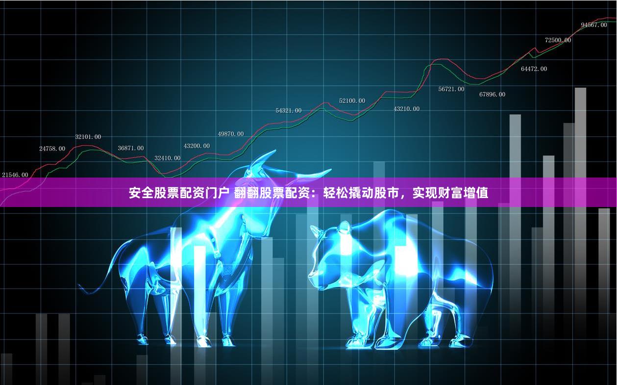 安全股票配资门户 翻翻股票配资：轻松撬动股市，实现财富增值