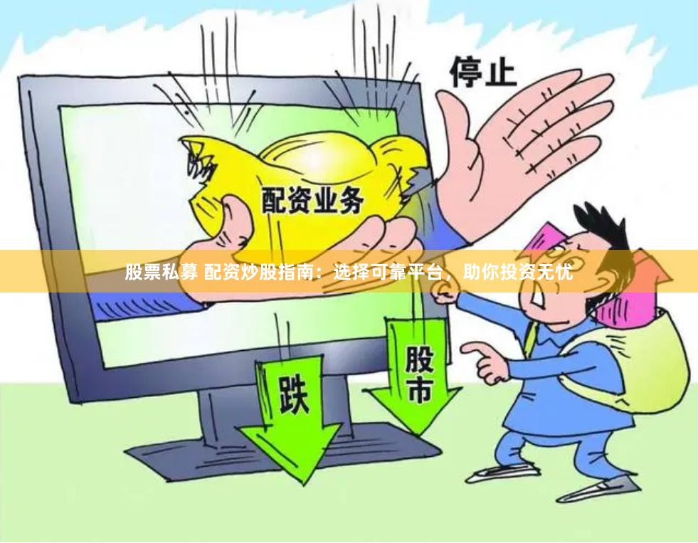 股票私募 配资炒股指南：选择可靠平台，助你投资无忧