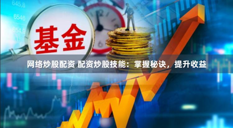 网络炒股配资 配资炒股技能：掌握秘诀，提升收益