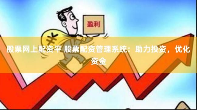 股票网上配资平 股票配资管理系统：助力投资，优化资金