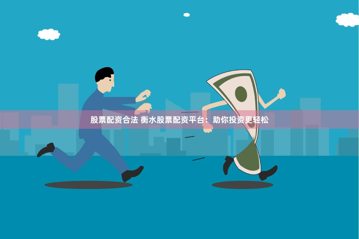 股票配资合法 衡水股票配资平台：助你投资更轻松
