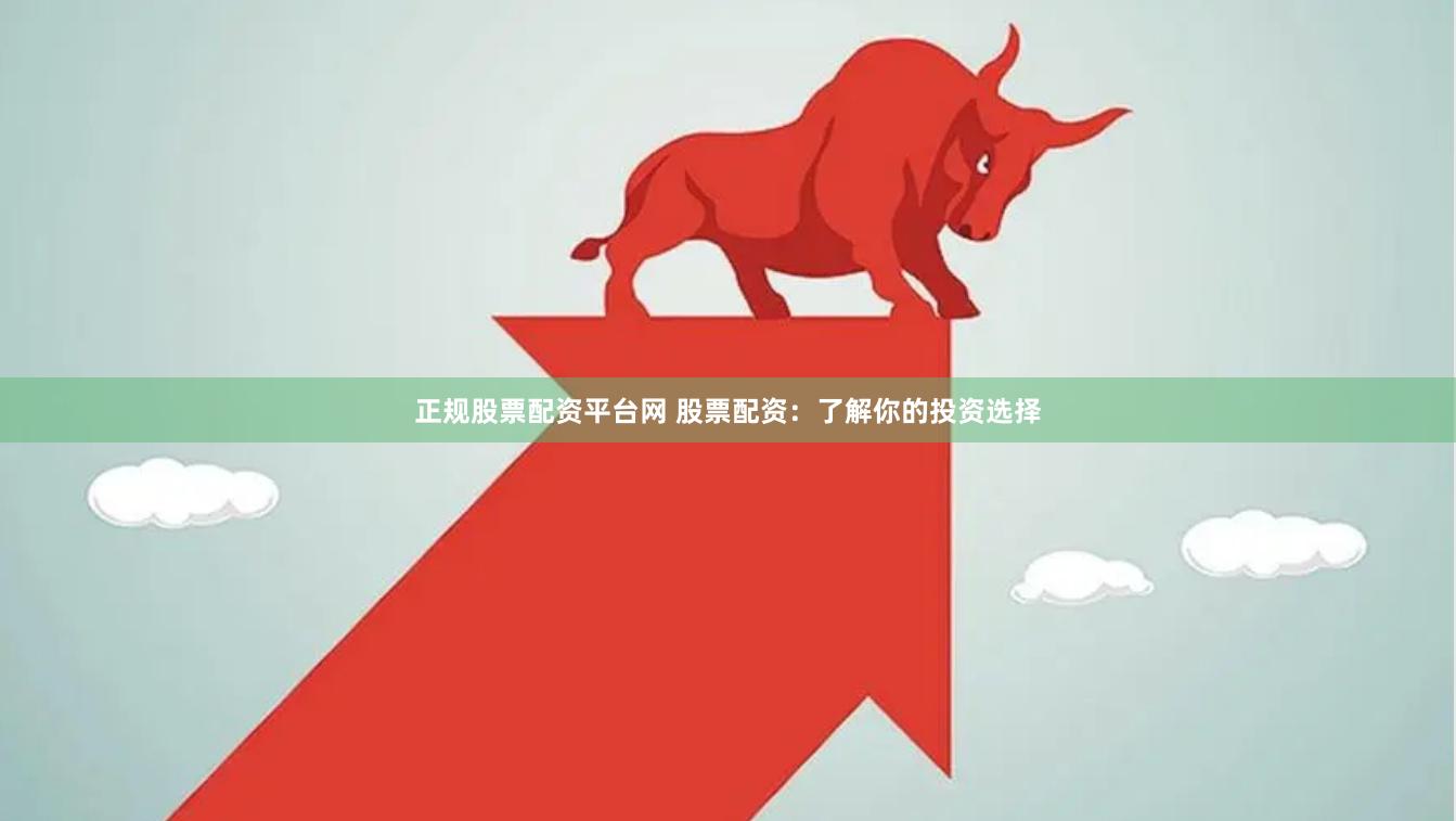 正规股票配资平台网 股票配资：了解你的投资选择