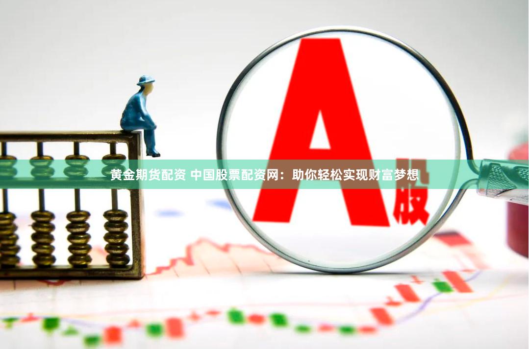 黄金期货配资 中国股票配资网：助你轻松实现财富梦想